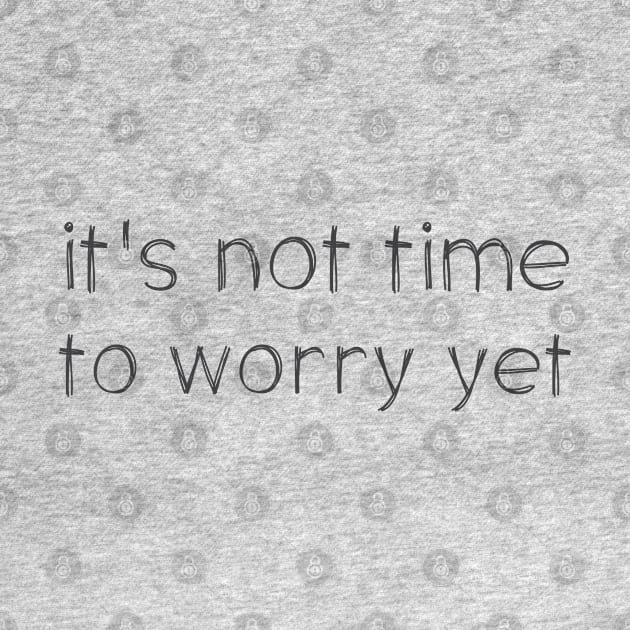 Speak it til it's true: Not time to worry yet (dark text) by Ofeefee